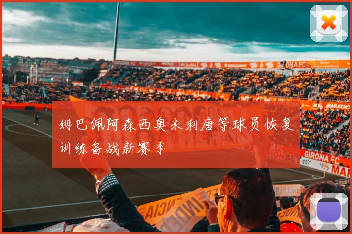 姆巴佩阿森西奥米利唐等球员恢复训练备战新赛季