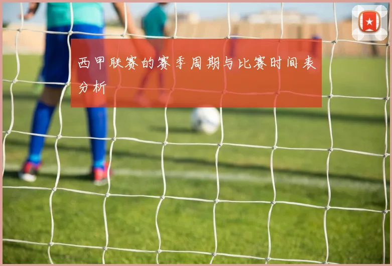 西甲联赛的赛季周期与比赛时间表分析