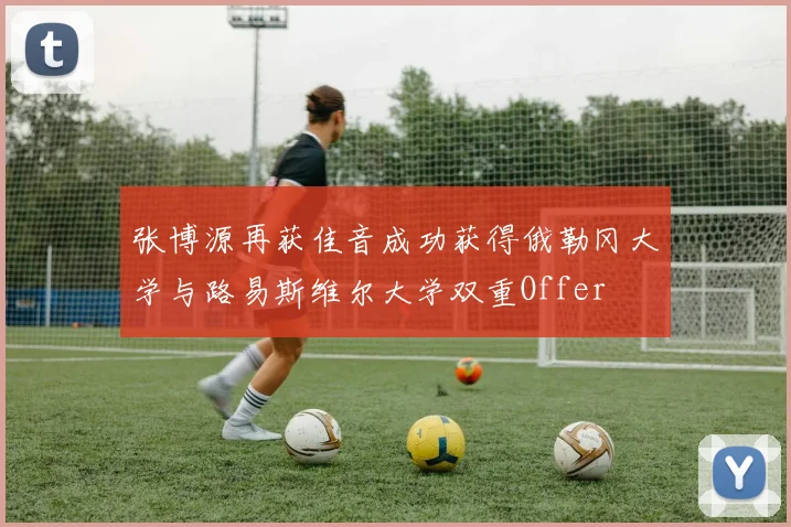 张博源再获佳音成功获得俄勒冈大学与路易斯维尔大学双重Offer