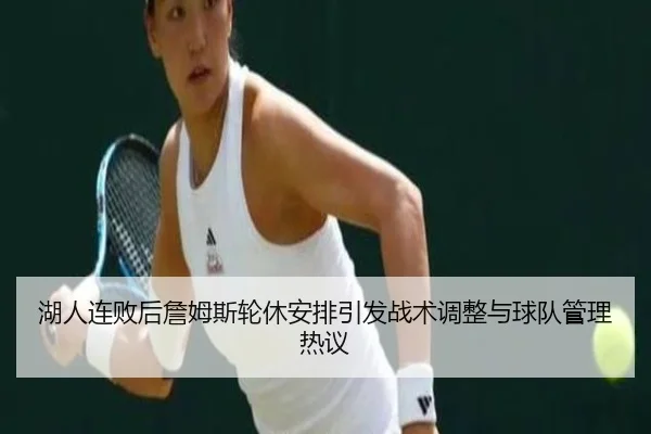 湖人连败后詹姆斯轮休安排引发战术调整与球队管理热议