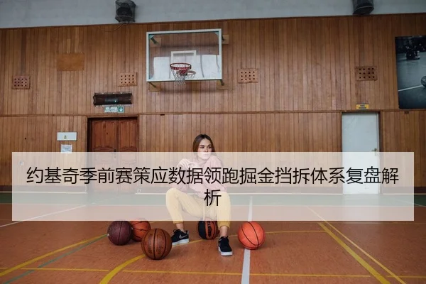 约基奇季前赛策应数据领跑掘金挡拆体系复盘解析